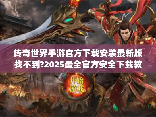 传奇世界手游官方下载安装最新版找不到?2025最全官方安全下载教程来了! 传奇世界手游官方下载安装最新版找不到?2025最全官方安全下载教程来了!