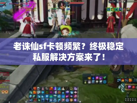 老诛仙sf卡顿频繁？终极稳定私服解决方案来了！