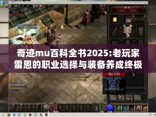 奇迹mu百科全书2025:老玩家雷恩的职业选择与装备养成终极指南
