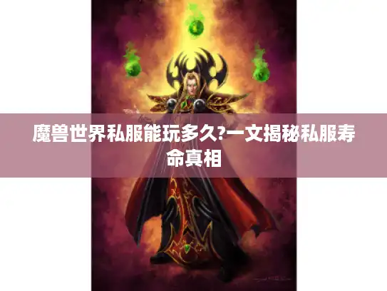 魔兽世界私服能玩多久?一文揭秘私服寿命真相
