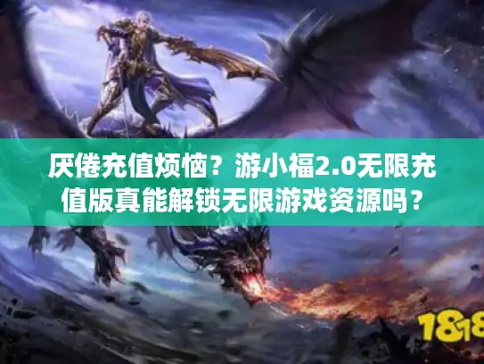 厌倦充值烦恼?游小福2.0无限充值版真能解锁无限游戏资源吗? 厌倦充值烦恼?游小福2.0无限充值版真能解锁无限游戏资源吗?
