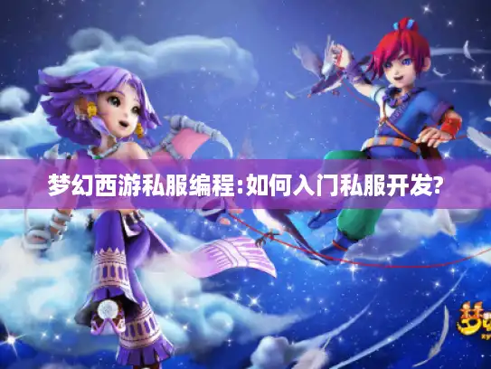 梦幻西游私服编程:如何入门私服开发?