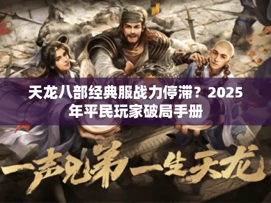 天龙八部经典服战力停滞？2025年平民玩家破局手册