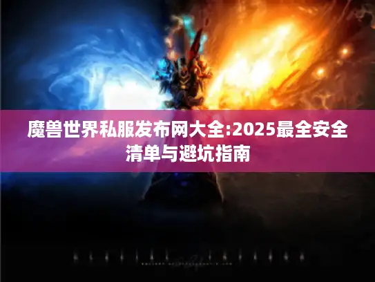 魔兽世界私服发布网大全:2025最全安全清单与避坑指南