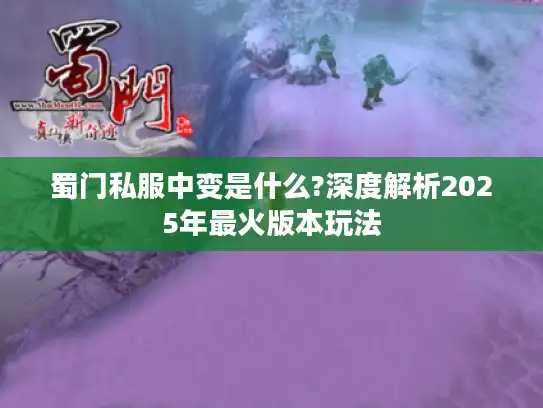 蜀门私服中变是什么?深度解析2025年最火版本玩法