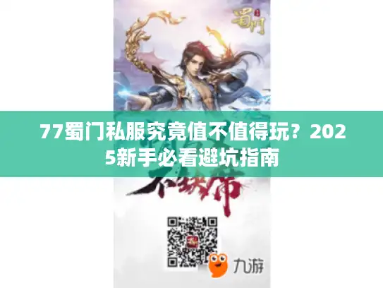 77蜀门私服究竟值不值得玩?2025新手必看避坑指南 77蜀门私服究竟值不值得玩?2025新手必看避坑指南