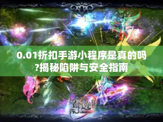 0.01折扣手游小程序是真的吗?揭秘陷阱与安全指南