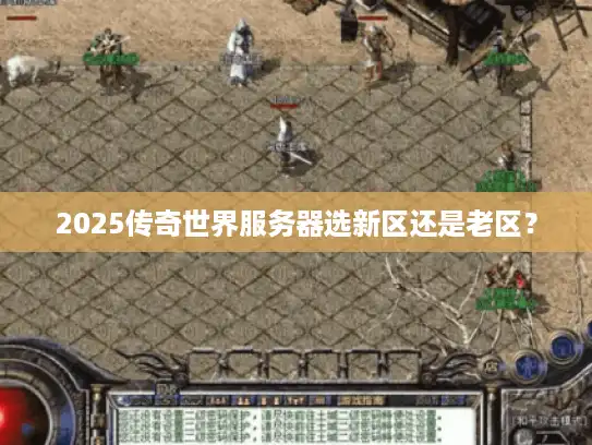 2025传奇世界服务器选新区还是老区？