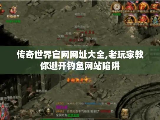 传奇世界官网网址大全,老玩家教你避开钓鱼网站陷阱