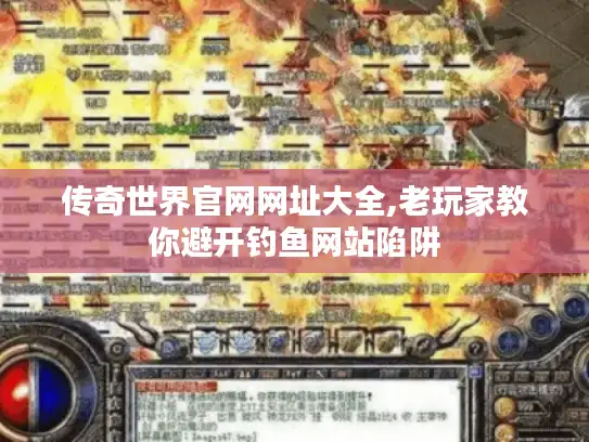传奇世界官网网址大全,老玩家教你避开钓鱼网站陷阱 传奇世界官网网址大全,老玩家教你避开钓鱼网站陷阱