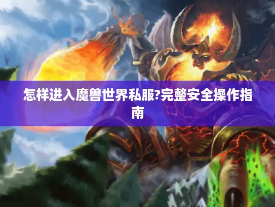 怎样进入魔兽世界私服?完整安全操作指南
