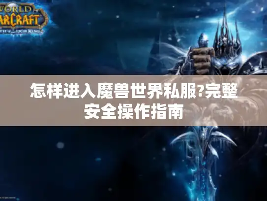 怎样进入魔兽世界私服?完整安全操作指南