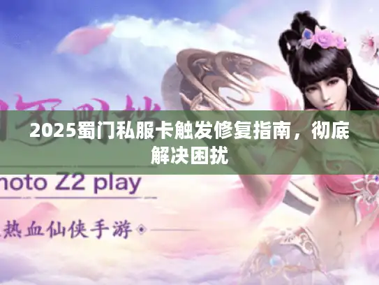 2025蜀门私服卡触发修复指南，彻底解决困扰