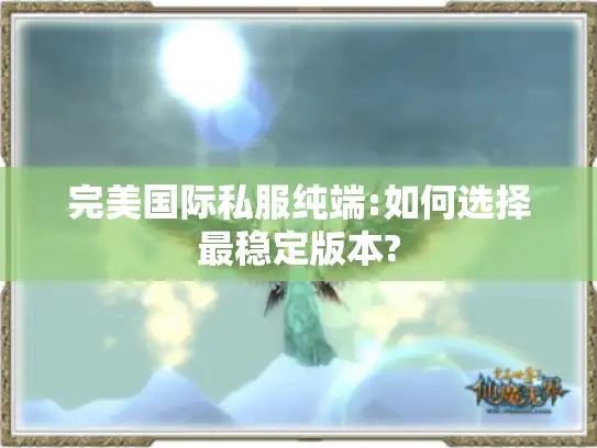 完美国际私服纯端:如何选择最稳定版本? 完美国际私服纯端:如何选择最稳定版本?