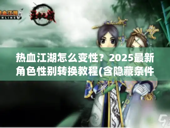 热血江湖怎么变性？2025最新角色性别转换教程(含隐藏条件)