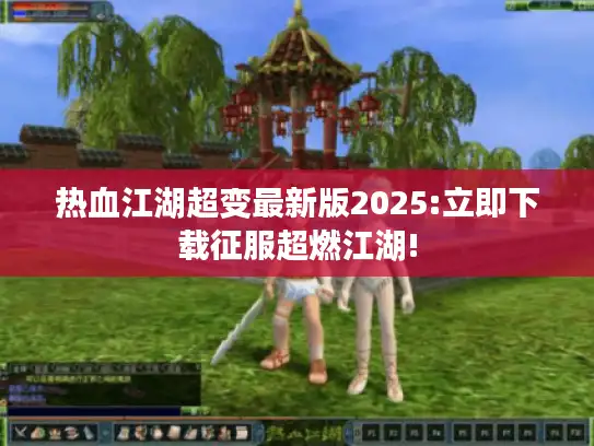 热血江湖超变最新版2025:立即下载征服超燃江湖! 热血江湖超变最新版2025:立即下载征服超燃江湖!