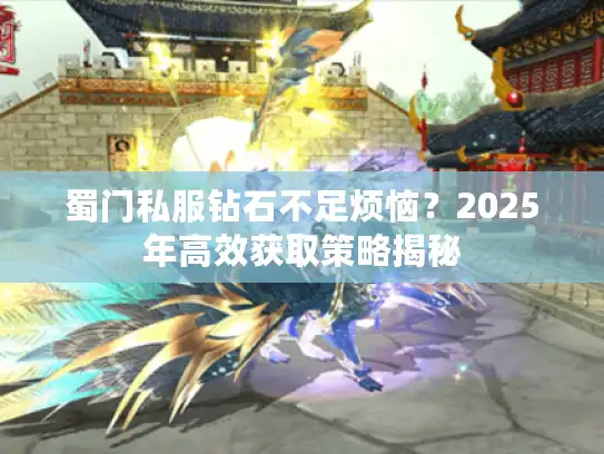 蜀门私服钻石不足烦恼？2025年高效获取策略揭秘