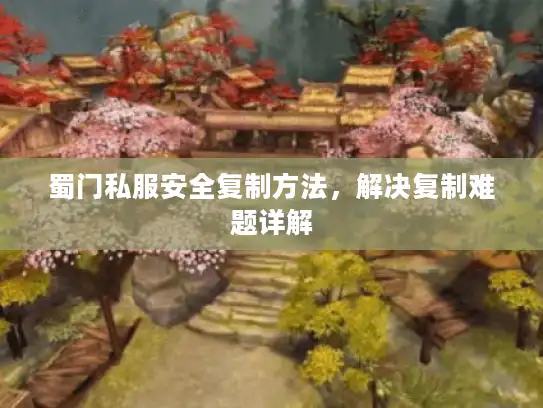 蜀门私服安全复制方法，解决复制难题详解