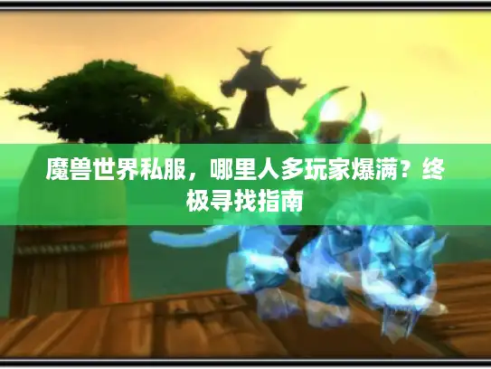 魔兽世界私服，哪里人多玩家爆满？终极寻找指南