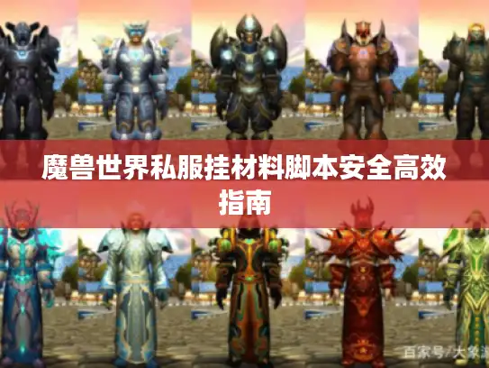 魔兽世界私服挂材料脚本安全高效指南