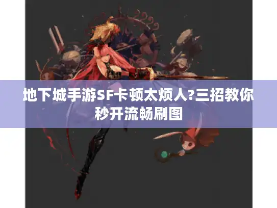 地下城手游SF卡顿太烦人?三招教你秒开流畅刷图