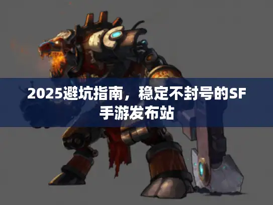 2025避坑指南，稳定不封号的SF手游发布站