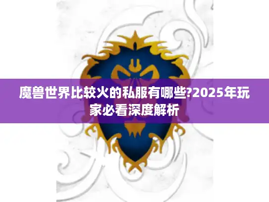 魔兽世界比较火的私服有哪些?2025年玩家必看深度解析 魔兽世界比较火的私服有哪些?2025年玩家必看深度解析