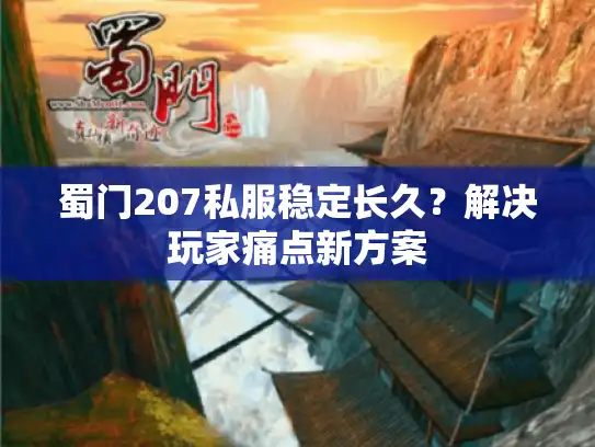 蜀门207私服稳定长久？解决玩家痛点新方案
