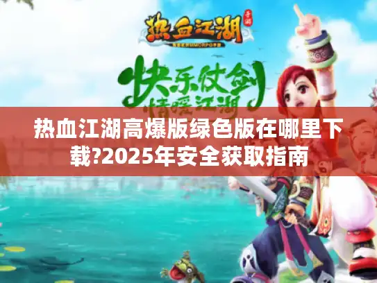 热血江湖高爆版绿色版在哪里下载?2025年安全获取指南