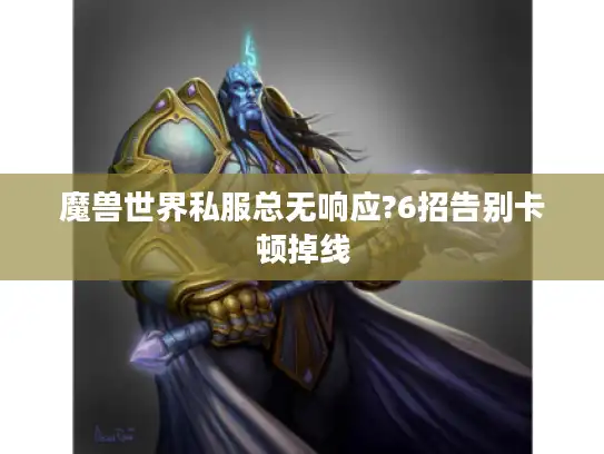 魔兽世界私服总无响应?6招告别卡顿掉线 魔兽世界私服总无响应?6招告别卡顿掉线