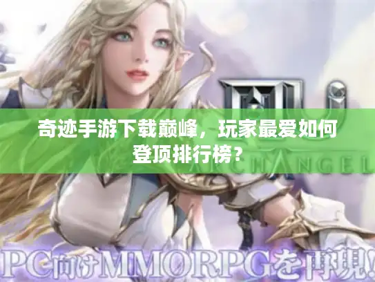 奇迹手游下载巅峰,玩家最爱如何登顶排行榜? 奇迹手游下载巅峰,玩家最爱如何登顶排行榜?