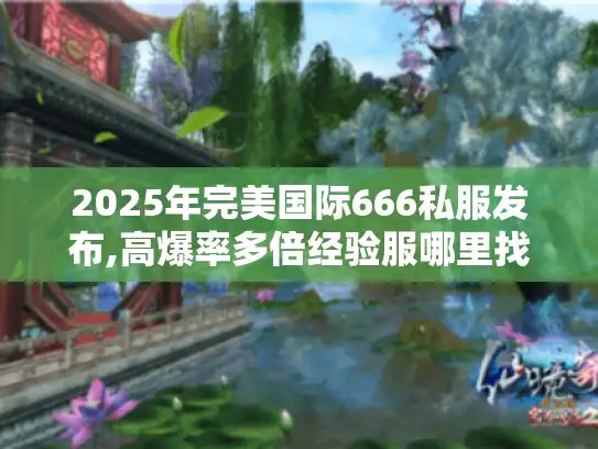 2025年完美国际666私服发布,高爆率多倍经验服哪里找? 2025年完美国际666私服发布,高爆率多倍经验服哪里找?