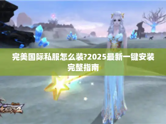 完美国际私服怎么装?2025最新一键安装完整指南