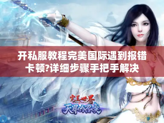 开私服教程完美国际遇到报错卡顿?详细步骤手把手解决 开私服教程完美国际遇到报错卡顿?详细步骤手把手解决
