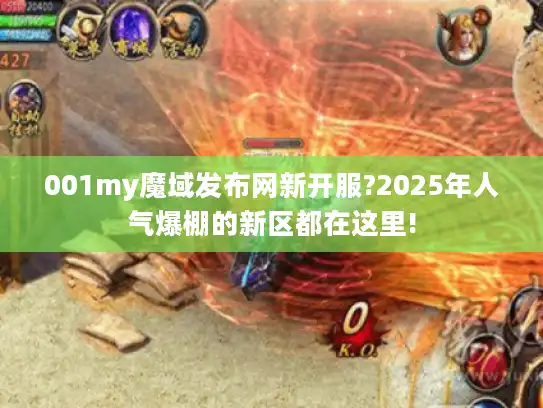 001my魔域发布网新开服?2025年人气爆棚的新区都在这里! 001my魔域发布网新开服?2025年人气爆棚的新区都在这里!