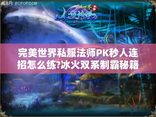 完美世界私服法师PK秒人连招怎么练?冰火双系制霸秘籍