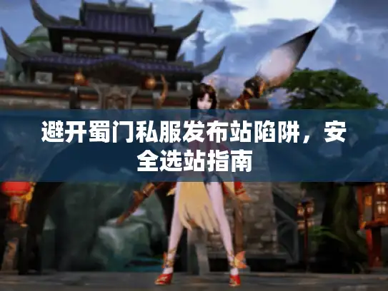 避开蜀门私服发布站陷阱，安全选站指南