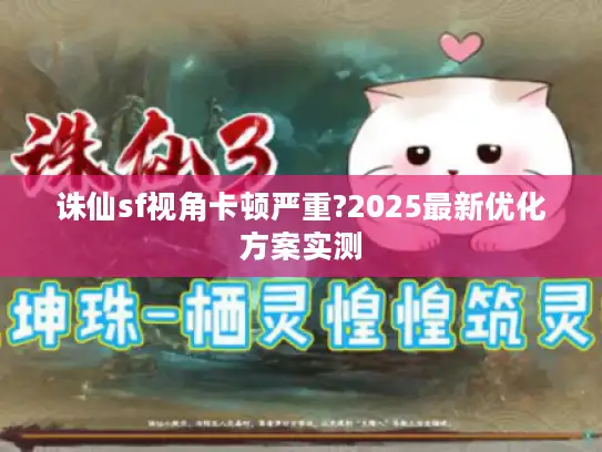 诛仙sf视角卡顿严重?2025最新优化方案实测
