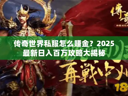 传奇世界私服怎么赚金?2025最新日入百万攻略大揭秘 传奇世界私服怎么赚金?2025最新日入百万攻略大揭秘