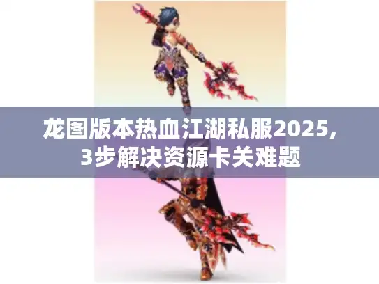 龙图版本热血江湖私服2025,3步解决资源卡关难题