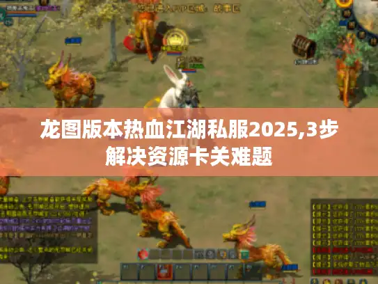 龙图版本热血江湖私服2025,3步解决资源卡关难题