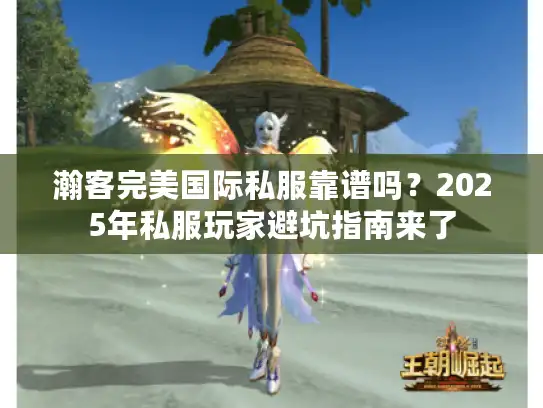 瀚客完美国际私服靠谱吗？2025年私服玩家避坑指南来了