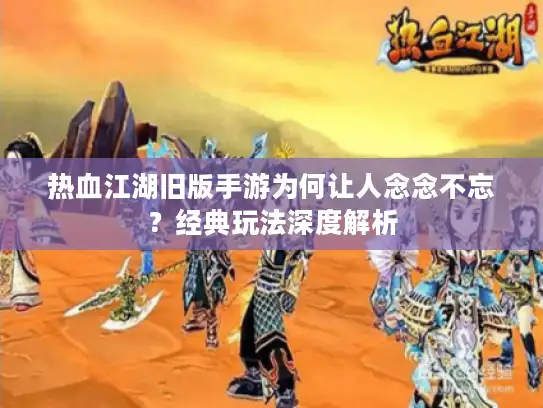 热血江湖旧版手游为何让人念念不忘？经典玩法深度解析