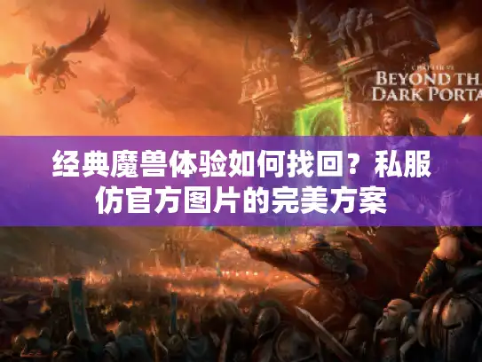 经典魔兽体验如何找回？私服仿官方图片的完美方案