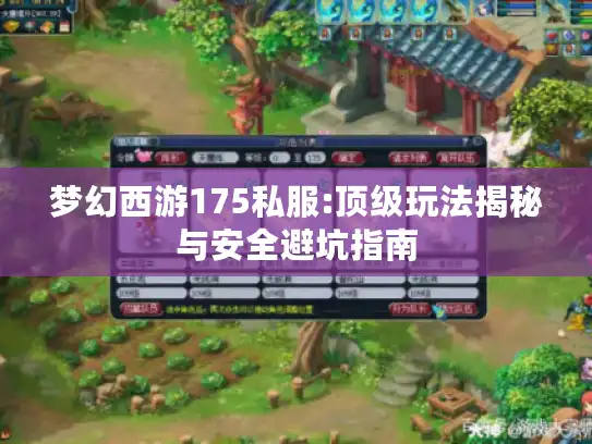 梦幻西游175私服:顶级玩法揭秘与安全避坑指南