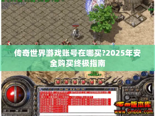 传奇世界游戏账号在哪买?2025年安全购买终极指南 传奇世界游戏账号在哪买?2025年安全购买终极指南