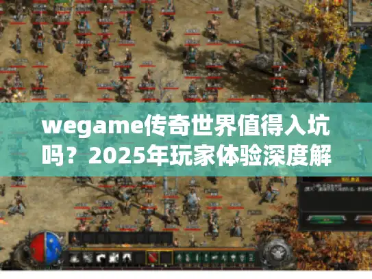 wegame传奇世界值得入坑吗？2025年玩家体验深度解析