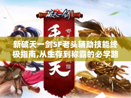 新破天一剑SF老头辅助技能终极指南,从生存到称霸的必学路线