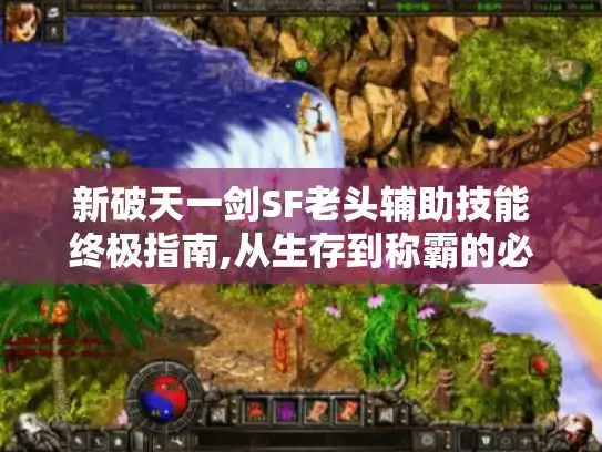 新破天一剑SF老头辅助技能终极指南,从生存到称霸的必学路线