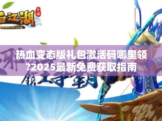 热血变态版礼包激活码哪里领?2025最新免费获取指南